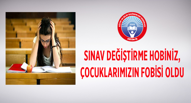 SINAV DEĞİŞTİRME HOBİNİZ, ÇOCUKLARIMIZIN FOBİSİ OLDU